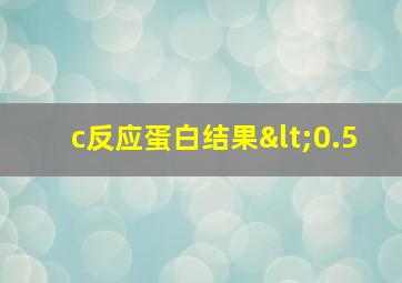 c反应蛋白结果<0.5